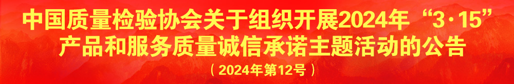 中國質(zhì)量檢驗(yàn)協(xié)會(huì)關(guān)于組織開展2024年“3.15”產(chǎn)品和服務(wù)質(zhì)量誠信承諾主題活動(dòng)的公告(2024年第12號(hào))